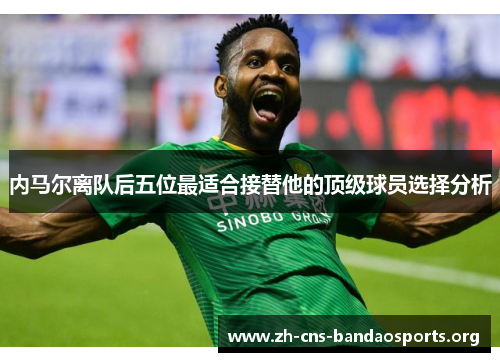 内马尔离队后五位最适合接替他的顶级球员选择分析