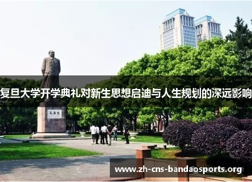 复旦大学开学典礼对新生思想启迪与人生规划的深远影响 复旦大学开学典礼对新生思想启迪与人生规划的深远影响