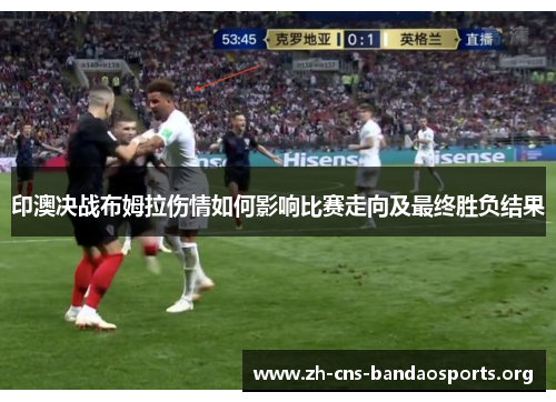 印澳决战布姆拉伤情如何影响比赛走向及最终胜负结果 印澳决战布姆拉伤情如何影响比赛走向及最终胜负结果