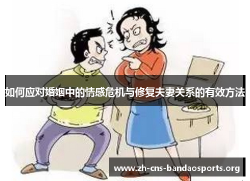 如何应对婚姻中的情感危机与修复夫妻关系的有效方法 如何应对婚姻中的情感危机与修复夫妻关系的有效方法