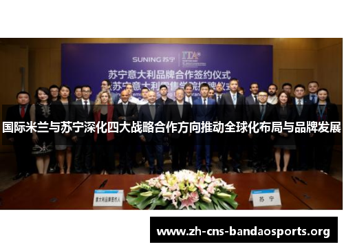 国际米兰与苏宁深化四大战略合作方向推动全球化布局与品牌发展 国际米兰与苏宁深化四大战略合作方向推动全球化布局与品牌发展