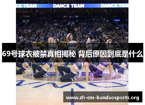 69号球衣被禁真相揭秘 背后原因到底是什么 69号球衣被禁真相揭秘 背后原因到底是什么