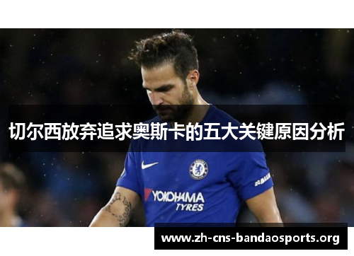 切尔西放弃追求奥斯卡的五大关键原因分析 切尔西放弃追求奥斯卡的五大关键原因分析