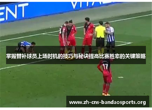 掌握替补球员上场时机的技巧与秘诀提高比赛胜率的关键策略 掌握替补球员上场时机的技巧与秘诀提高比赛胜率的关键策略