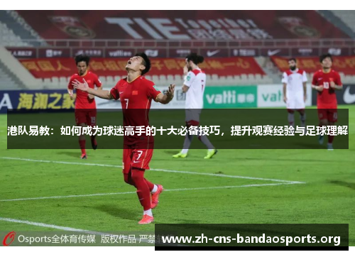 港队易教:如何成为球迷高手的十大必备技巧,提升观赛经验与足球理解 港队易教:如何成为球迷高手的十大必备技巧,提升观赛经验与足球理解