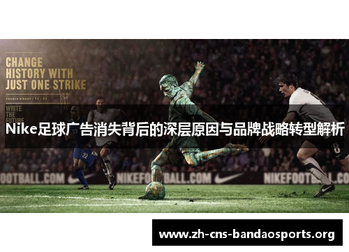 Nike足球广告消失背后的深层原因与品牌战略转型解析 Nike足球广告消失背后的深层原因与品牌战略转型解析