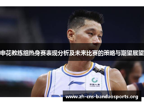 申花教练组热身赛表现分析及未来比赛的策略与期望展望 申花教练组热身赛表现分析及未来比赛的策略与期望展望
