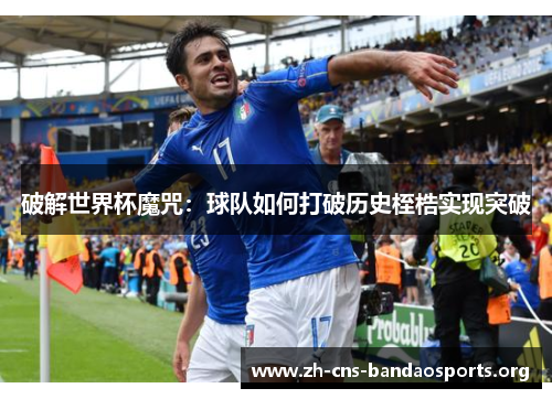 破解世界杯魔咒:球队如何打破历史桎梏实现突破 破解世界杯魔咒:球队如何打破历史桎梏实现突破