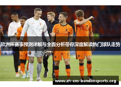 欧洲杯赛事预测详解与全面分析带你深度解读热门球队走势 欧洲杯赛事预测详解与全面分析带你深度解读热门球队走势