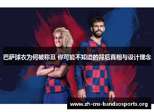 巴萨球衣为何被称丑 你可能不知道的背后真相与设计理念 巴萨球衣为何被称丑 你可能不知道的背后真相与设计理念