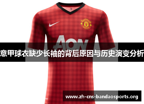 意甲球衣缺少长袖的背后原因与历史演变分析 意甲球衣缺少长袖的背后原因与历史演变分析