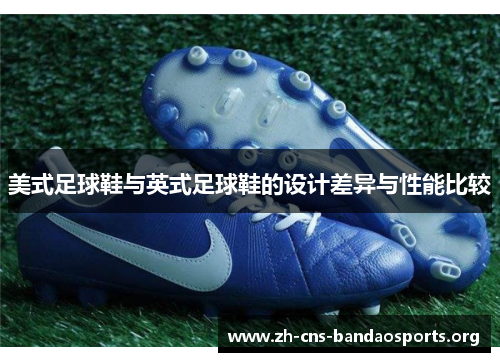 美式足球鞋与英式足球鞋的设计差异与性能比较 美式足球鞋与英式足球鞋的设计差异与性能比较