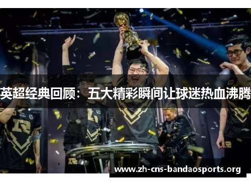 英超经典回顾:五大精彩瞬间让球迷热血沸腾 英超经典回顾:五大精彩瞬间让球迷热血沸腾