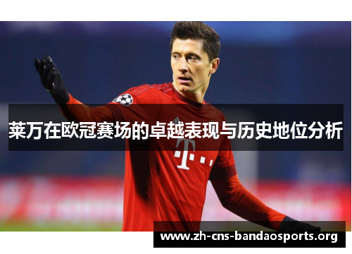 莱万在欧冠赛场的卓越表现与历史地位分析 莱万在欧冠赛场的卓越表现与历史地位分析