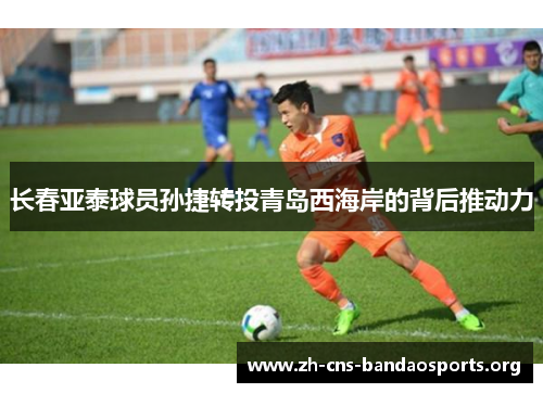长春亚泰球员孙捷转投青岛西海岸的背后推动力 长春亚泰球员孙捷转投青岛西海岸的背后推动力