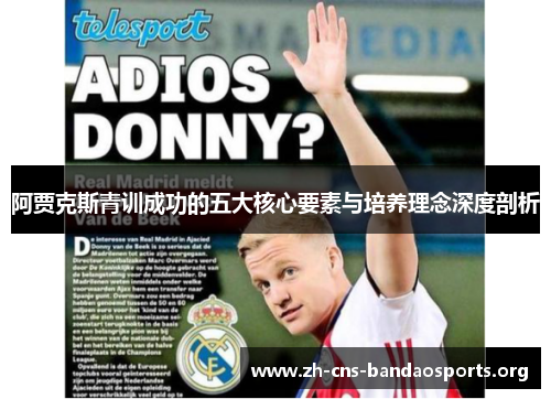 阿贾克斯青训成功的五大核心要素与培养理念深度剖析 阿贾克斯青训成功的五大核心要素与培养理念深度剖析