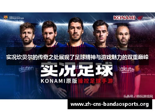 实况坎贝尔的传奇之处展现了足球精神与游戏魅力的双重巅峰 实况坎贝尔的传奇之处展现了足球精神与游戏魅力的双重巅峰