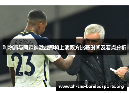 利物浦与阿森纳激战即将上演双方比赛时间及看点分析 利物浦与阿森纳激战即将上演双方比赛时间及看点分析