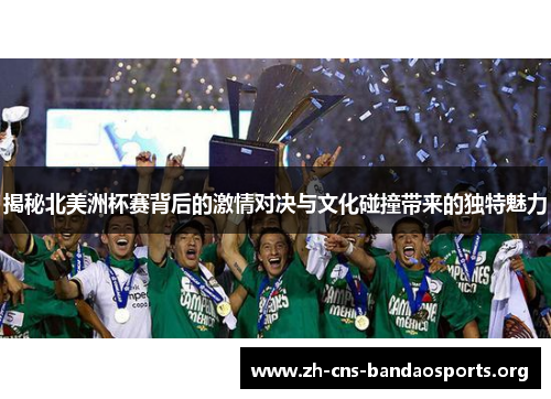揭秘北美洲杯赛背后的激情对决与文化碰撞带来的独特魅力 揭秘北美洲杯赛背后的激情对决与文化碰撞带来的独特魅力