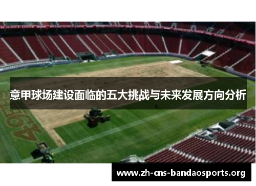 意甲球场建设面临的五大挑战与未来发展方向分析 意甲球场建设面临的五大挑战与未来发展方向分析