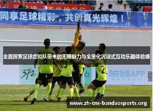 全面探索足球虚拟队带来的无限魅力与全景化沉浸式互动乐趣体验感 全面探索足球虚拟队带来的无限魅力与全景化沉浸式互动乐趣体验感