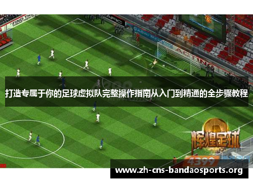 打造专属于你的足球虚拟队完整操作指南从入门到精通的全步骤教程 打造专属于你的足球虚拟队完整操作指南从入门到精通的全步骤教程