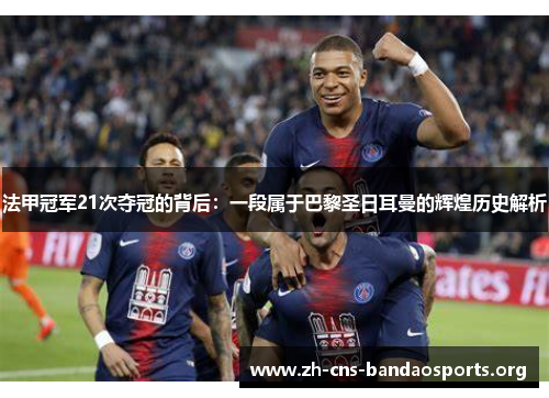 法甲冠军21次夺冠的背后:一段属于巴黎圣日耳曼的辉煌历史解析 法甲冠军21次夺冠的背后:一段属于巴黎圣日耳曼的辉煌历史解析