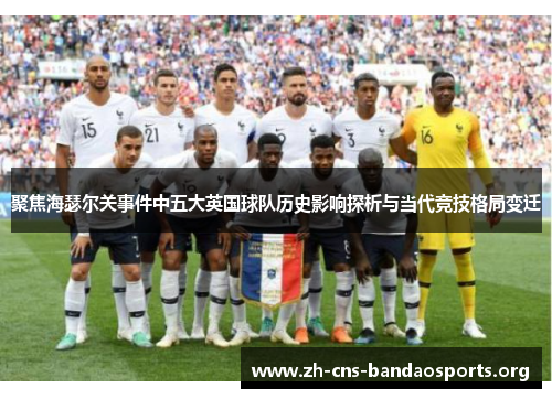 聚焦海瑟尔关事件中五大英国球队历史影响探析与当代竞技格局变迁 聚焦海瑟尔关事件中五大英国球队历史影响探析与当代竞技格局变迁
